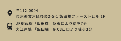 〒112-0004 東京都文京区後楽2-5-1 飯田橋ファーストビル 1F JR総武線「飯田橋」駅東口より徒歩7分大江戸線 「飯田橋」駅C3出口より徒歩3分 平日9:00～19:00まで診療